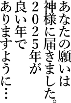あなたの願いは神様に届きました。2025年が良い年でありますように…